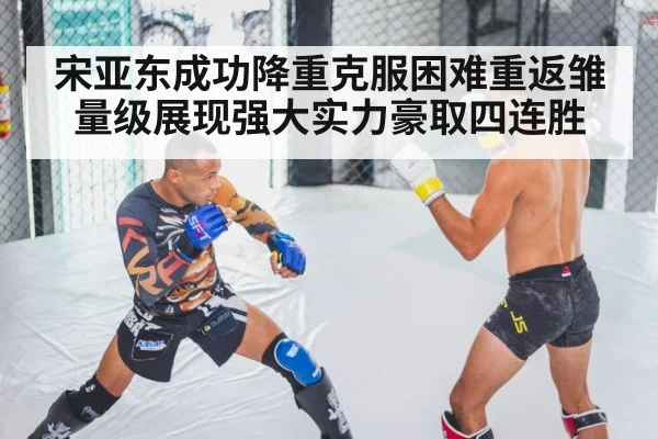 宋亚东成功降重克服困难重返雏量级展现强大实力豪取四连胜