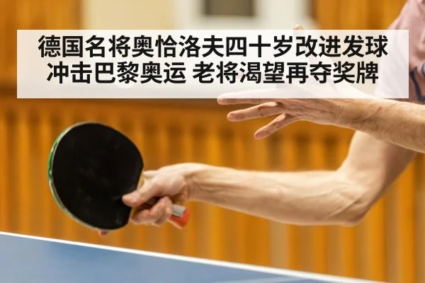 德国名将奥恰洛夫四十岁改进发球冲击巴黎奥运 老将渴望再夺奖牌