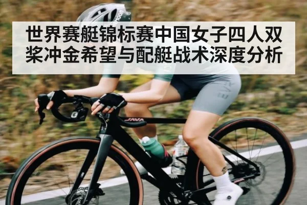 世界赛艇锦标赛中国女子四人双桨冲金希望与配艇战术深度分析
