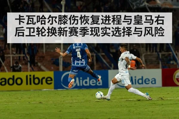 卡瓦哈尔膝伤恢复进程与皇马右后卫轮换新赛季现实选择与风险